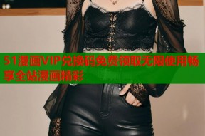 51漫画VIP兑换码免费领取无限使用畅享全站漫画精彩