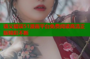 语义错误51漫画平台免费阅读高清正版精彩不断