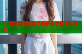 51漫画应用宝极速更新免费看全彩漫画