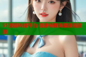 51漫画转接平台 极速畅看海量漫画资源