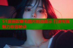 51漫画款睫毛图片精选展示 打造专属魅力妆容秘诀