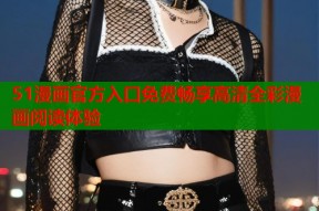 51漫画官方入口免费畅享高清全彩漫画阅读体验