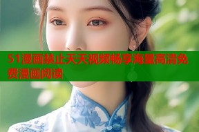 51漫画禁止天天视频畅享海量高清免费漫画阅读