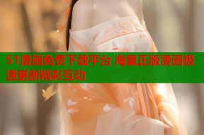 51漫画免费下载平台 海量正版漫画极速更新精彩互动