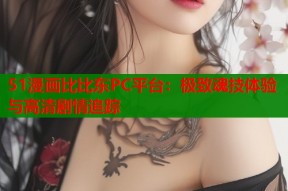 51漫画比比东PC平台：极致魂技体验与高清剧情追踪