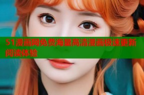 51漫画网免费海量高清漫画极速更新阅读体验