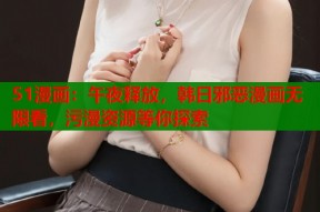 51漫画：午夜释放，韩日邪恶漫画无限看，污漫资源等你探索