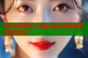 绝世战魂漫画51漫画全集在线阅读极速更新体验