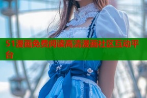 51漫画免费阅读高清漫画社区互动平台