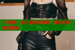 51漫画：成人漫画无限看，精彩内容即刻拥有