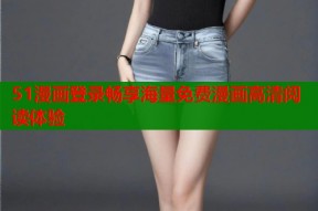 51漫画登录畅享海量免费漫画高清阅读体验