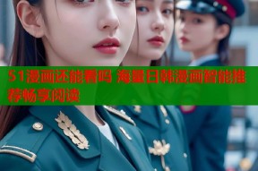 51漫画还能看吗 海量日韩漫画智能推荐畅享阅读