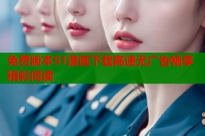 免费版本51漫画下载高速无广告畅享精彩阅读