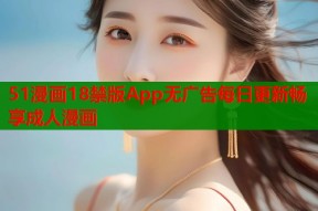 51漫画18禁版App无广告每日更新畅享成人漫画