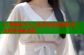 51漫画官方入口免费版极速更新无广告畅享海量漫画