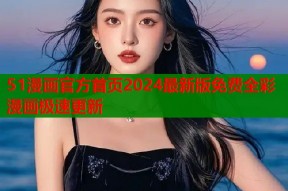 51漫画官方首页2024最新版免费全彩漫画极速更新