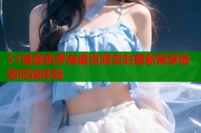 51漫画免费海量资源实时更新畅享极致阅读体验