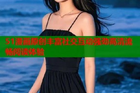 51漫画原创丰富社交互动强劲高清流畅阅读体验