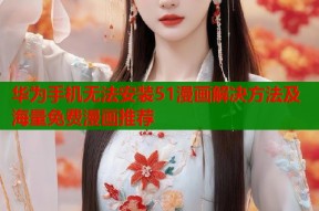 华为手机无法安装51漫画解决方法及海量免费漫画推荐