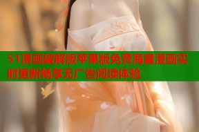 51漫画破解版苹果版免费海量漫画实时更新畅享无广告阅读体验