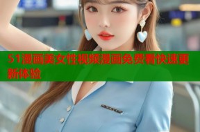 51漫画美女性视频漫画免费看快速更新体验