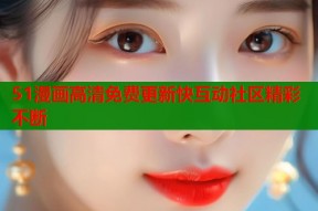 51漫画高清免费更新快互动社区精彩不断