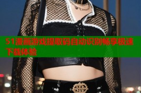 51漫画游戏提取码自动识别畅享极速下载体验
