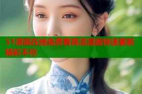 51漫画在线免费看高清漫画快速更新精彩不停