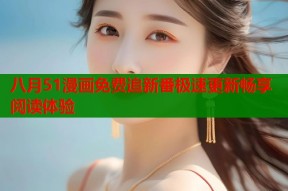 八月51漫画免费追新番极速更新畅享阅读体验