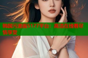 韩国污漫画5177平台：高清在线看尽情享受