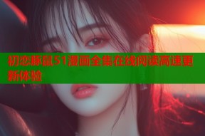 初恋豚鼠51漫画全集在线阅读高速更新体验