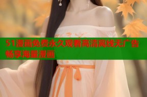 51漫画免费永久观看高清离线无广告畅享海量漫画