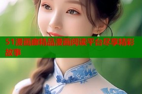 51漫画廊精品漫画阅读平台尽享精彩故事