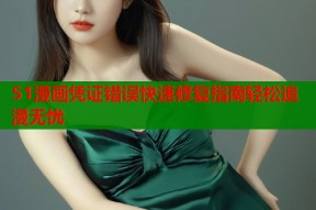 51漫画凭证错误快速修复指南轻松追漫无忧