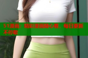 51漫画：精彩漫画随心看，每日更新不停歇