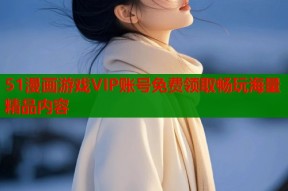 51漫画游戏VIP账号免费领取畅玩海量精品内容