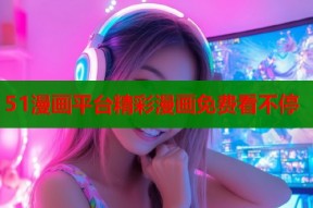 51漫画平台精彩漫画免费看不停