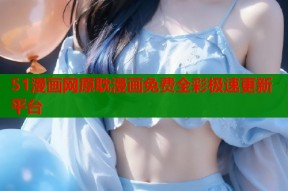 51漫画网原耽漫画免费全彩极速更新平台