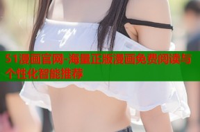 51漫画官网-海量正版漫画免费阅读与个性化智能推荐