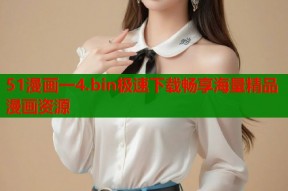 51漫画一4.bin极速下载畅享海量精品漫画资源