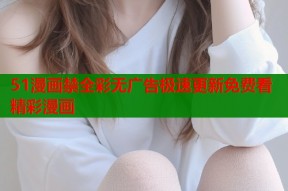 51漫画禁全彩无广告极速更新免费看精彩漫画