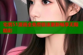 宅男51漫画全免费极速更新畅享无限精彩