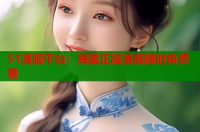 51漫画平台：海量正版漫画随时免费看