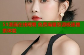 51漫画在线观看 免费海量资源极速搜索体验