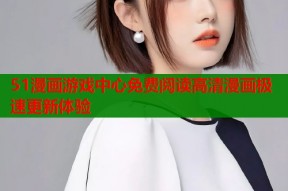 51漫画游戏中心免费阅读高清漫画极速更新体验