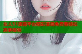 女人51漫画平台精彩漫画免费看轻松追更体验