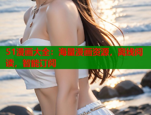 51漫画大全：海量漫画资源，离线阅读，智能订阅  第1张