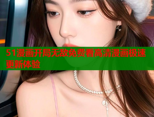 51漫画开局无敌免费看高清漫画极速更新体验  第1张