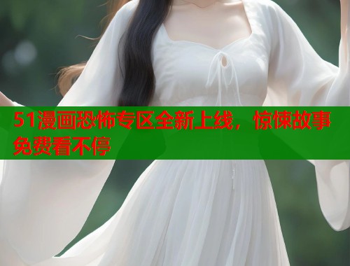 51漫画恐怖专区全新上线,惊悚故事免费看不停 第1张 51漫画恐怖专区全新上线,惊悚故事免费看不停 第1张