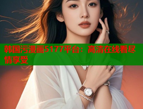 韩国污漫画5177平台：高清在线看尽情享受  第1张